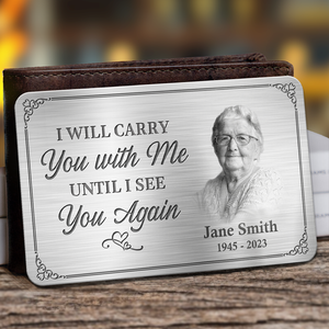 Custom Photo I'll Carry You With Me Until I See You Again - Memorial Personalized Custom Aluminum Wallet Card